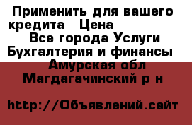 Применить для вашего кредита › Цена ­ 900 000 000 - Все города Услуги » Бухгалтерия и финансы   . Амурская обл.,Магдагачинский р-н